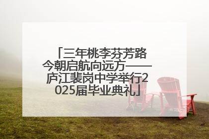 三年桃李芬芳路 今朝启航向远方——庐江裴岗中学举行2025届毕业典礼