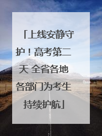 上线安静守护！高考第二天 全省各地各部门为考生持续护航
