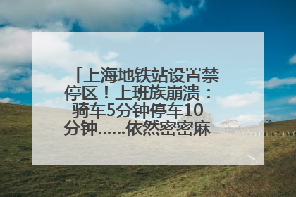 上海地铁站设置禁停区！上班族崩溃：骑车5分钟停车10分钟……依然密密麻麻无从下脚？