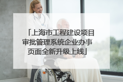 上海市工程建设项目审批管理系统企业办事页面全新升级上线