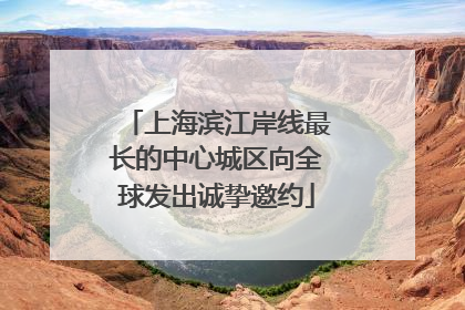上海滨江岸线最长的中心城区向全球发出诚挚邀约