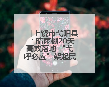 上饶市弋阳县：晴雨棚20天高效落地 “弋呼必应”架起民生连心桥