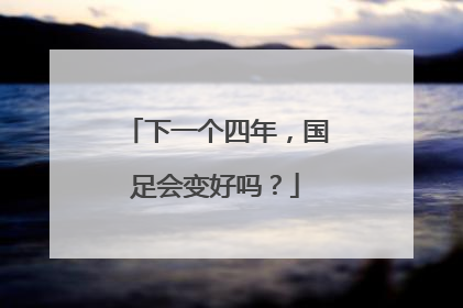 下一个四年，国足会变好吗？