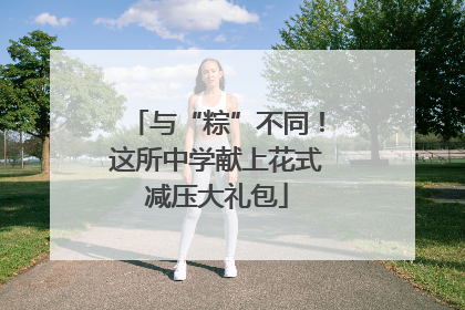 与“粽”不同！这所中学献上花式减压大礼包