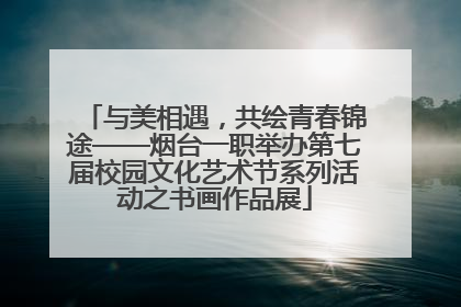 与美相遇，共绘青春锦途——烟台一职举办第七届校园文化艺术节系列活动之书画作品展