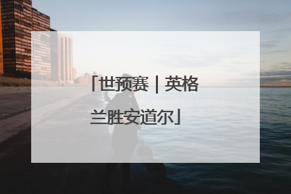 世预赛｜英格兰胜安道尔