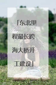 东北里程最长跨海大桥开工建设