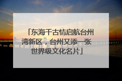 东海千古情启航台州湾新区，台州又添一张世界级文化名片