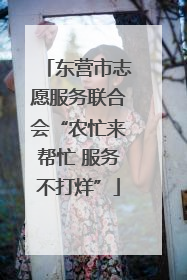 东营市志愿服务联合会“农忙来帮忙 服务不打烊”