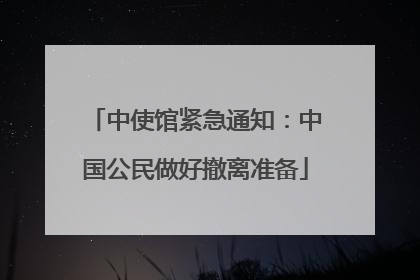 中使馆紧急通知：中国公民做好撤离准备