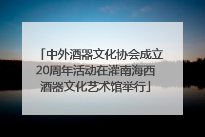 中外酒器文化协会成立20周年活动在灌南海西酒器文化艺术馆举行