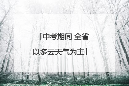 中考期间 全省以多云天气为主