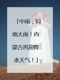 中雨，局地大雨！内蒙古再迎降水天气！