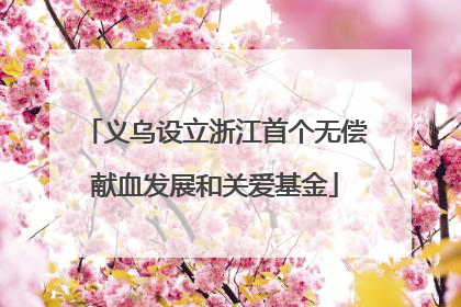义乌设立浙江首个无偿献血发展和关爱基金