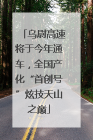 乌尉高速将于今年通车，全国产化“首创号”炫技天山之巅