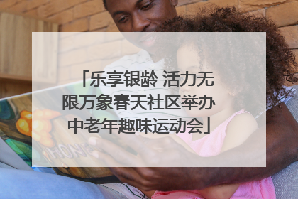 乐享银龄 活力无限万象春天社区举办中老年趣味运动会