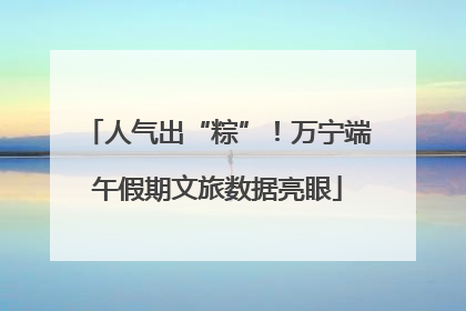 人气出“粽”！万宁端午假期文旅数据亮眼