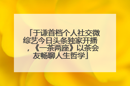于谦首档个人社交微综艺今日头条独家开播，《一茶两座》以茶会友畅聊人生哲学