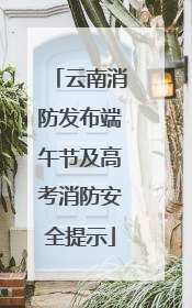 云南消防发布端午节及高考消防安全提示