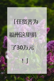 任贤齐为福州这里捐了30万元！