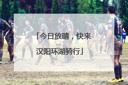 今日放晴，快来汉阳环湖骑行