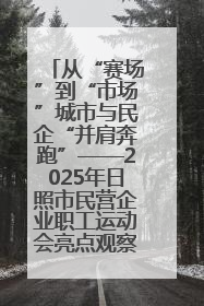 从“赛场”到“市场”城市与民企“并肩奔跑”——2025年日照市民营企业职工运动会亮点观察