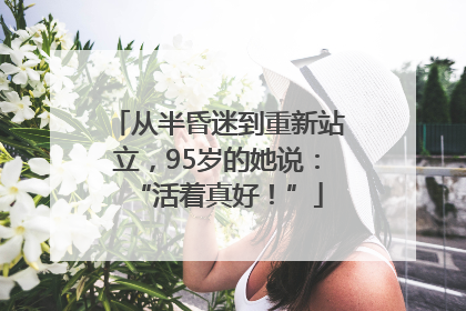 从半昏迷到重新站立，95岁的她说：“活着真好！”