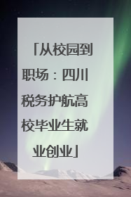 从校园到职场：四川税务护航高校毕业生就业创业