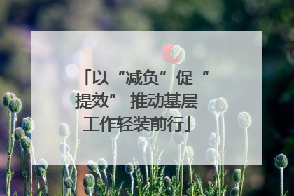 以“减负”促“提效” 推动基层工作轻装前行