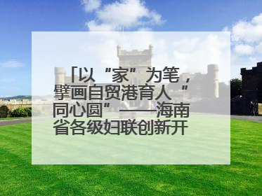 以“家”为笔，擘画自贸港育人“同心圆”——海南省各级妇联创新开展家庭教育宣传周活动