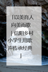 以美育人 向美而歌｜信阳乡村小学生用歌声传承经典