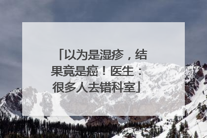 以为是湿疹，结果竟是癌！医生：很多人去错科室