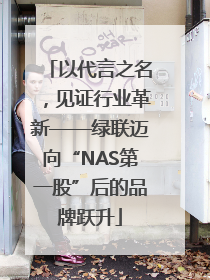 以代言之名，见证行业革新——绿联迈向“NAS第一股”后的品牌跃升