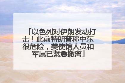 以色列对伊朗发动打击！此前特朗普称中东很危险，美使馆人员和军属已紧急撤离