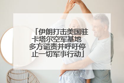 伊朗打击美国驻卡塔尔空军基地 多方谴责并呼吁停止一切军事行动
