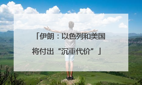 伊朗：以色列和美国将付出“沉重代价”
