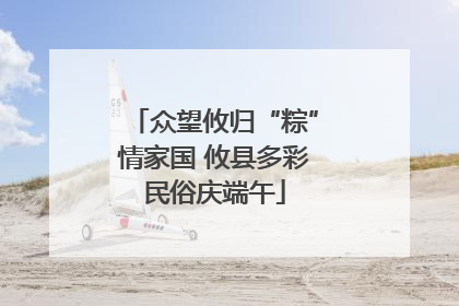 众望攸归“粽”情家国 攸县多彩民俗庆端午