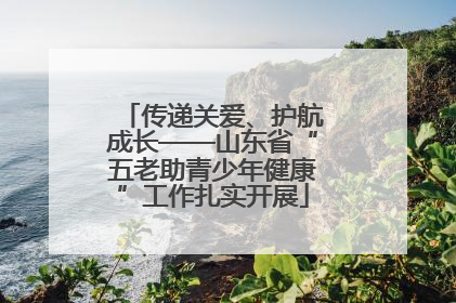 传递关爱、护航成长——山东省“五老助青少年健康”工作扎实开展