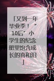 又到一年毕业季！“10后”小学生的纪念册里饱含成长的喜和泪