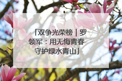 双争光荣榜｜罗领军：用无悔青春守护绿水青山