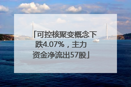 可控核聚变概念下跌4.07%，主力资金净流出57股