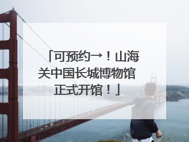 可预约→！山海关中国长城博物馆正式开馆！