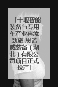 十堰智能装备与专用车产业再添劲旅 思诺威装备（湖北）有限公司项目正式投产