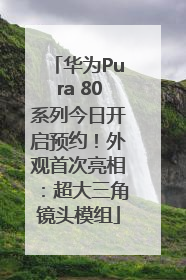 华为Pura 80系列今日开启预约！外观首次亮相：超大三角镜头模组
