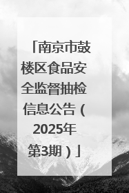 南京市鼓楼区食品安全监督抽检信息公告（2025年第3期）