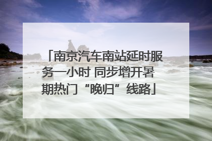 南京汽车南站延时服务一小时 同步增开暑期热门“晚归”线路