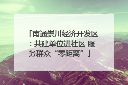 南通崇川经济开发区：共建单位进社区 服务群众“零距离”