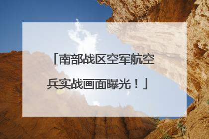 南部战区空军航空兵实战画面曝光！