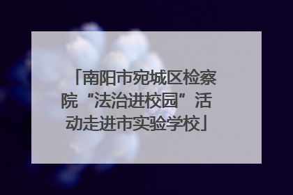 南阳市宛城区检察院“法治进校园”活动走进市实验学校