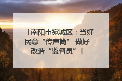 南阳市宛城区：当好民意“传声筒” 做好改造“监督员”